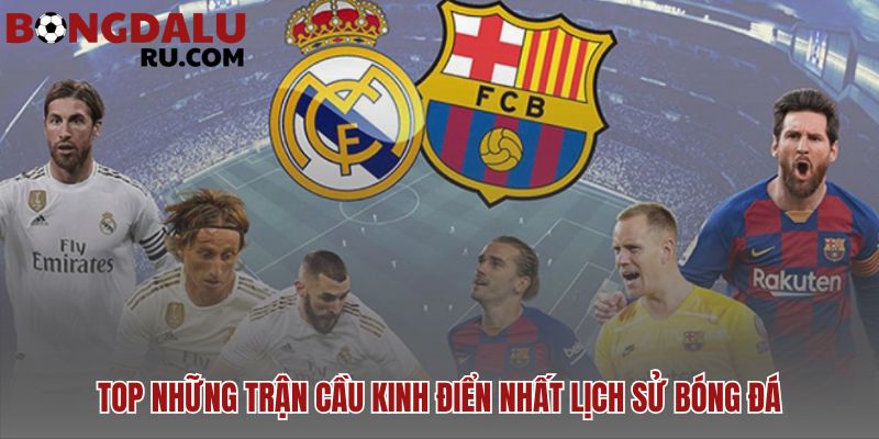 Những trận cầu kinh điển làm nên lịch sử bóng đá đầy cảm xúc